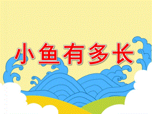 小鱼有多长PPT课件教案图片数学测量：小鱼有多长.pptx