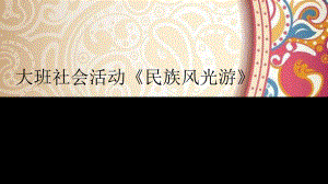 课件大班社会《民族风光游》课件.pptx