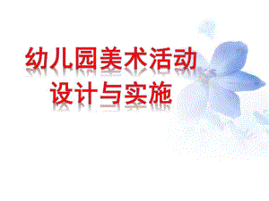 幼儿园美术活动设计与实施PPT课件幼儿园美术活动设计与实施.pptx
