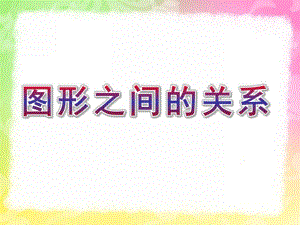 幼儿园科学《图形之间的关系》PPT课件教案幼儿园科学图形之间的关系.pptx