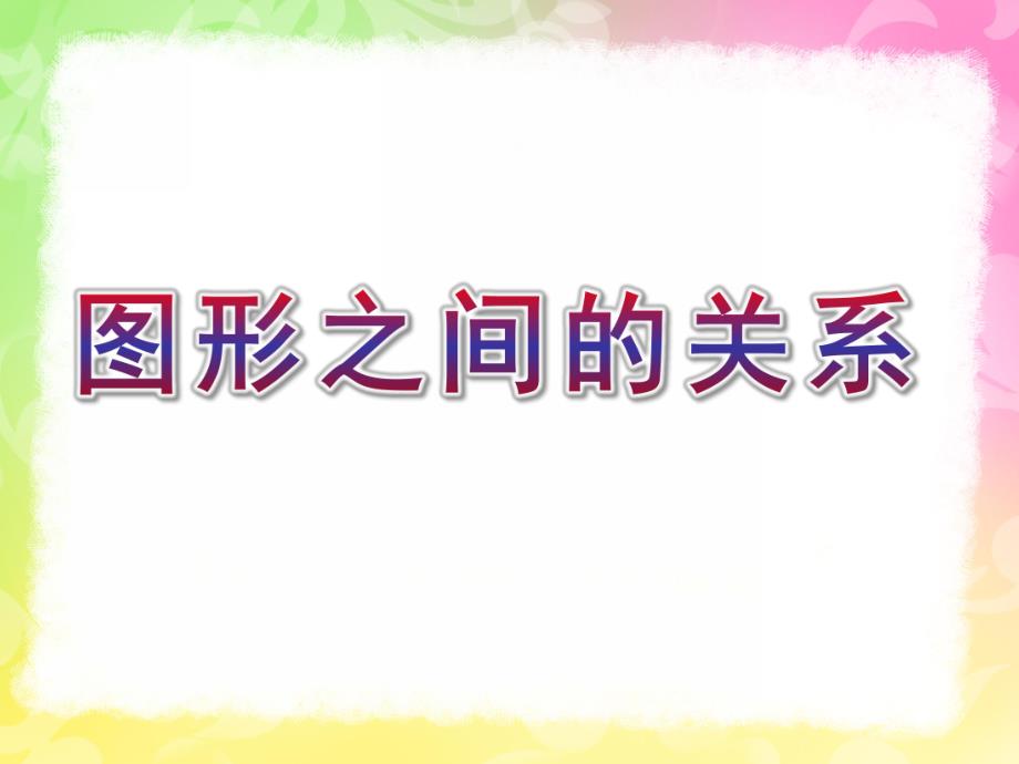 幼儿园科学《图形之间的关系》PPT课件教案幼儿园科学图形之间的关系.pptx_第1页
