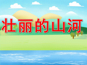 中班社会《壮丽的山河》PPT课件PPT课件.ppt