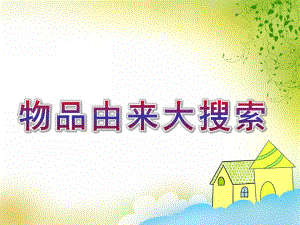 中班社会活动《物品由来大搜索》PPT课件教案物品由来大搜索中班.ppt