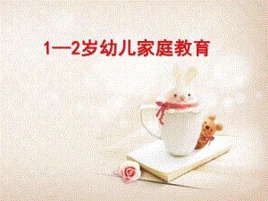 幼儿1-2岁家庭教育PPT课件ppt课件.pptx