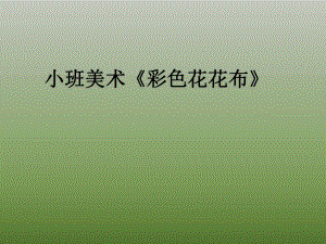 小班美术《彩色“花布布”》小班美术《彩色“花布布”》课件.pptx