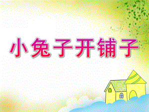 中班语言《小兔子开铺子》PPT课件教案歌曲中班语言：小兔子开铺子.ppt