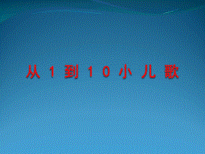 幼儿园小儿歌《从1到10》PPT课件从1到10小儿歌.pptx