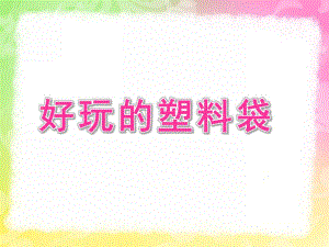 中班艺术《好玩的塑料袋》PPT课件教案好玩的塑料袋课件.ppt