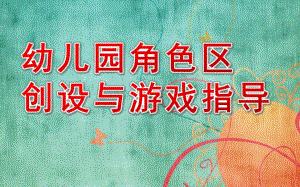幼儿园角色区创设与游戏指导PPT课件幼儿园角色区创设与游戏指导.pptx