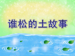 谁松的土故事PPT课件教案图片幼儿园ppt课件-谁松的土.ppt