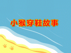 小猴穿鞋故事PPT课件教案图片幼儿园大班课件--《小猴穿鞋》.ppt