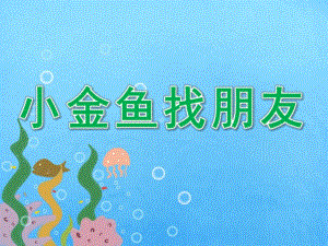 小班语言《小金鱼找朋友》PPT课件教案语言活动---小金鱼找朋友.ppt
