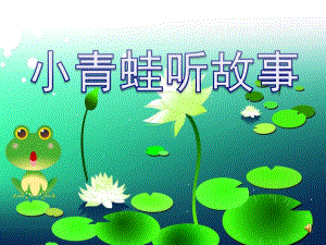 小班语言活动《小青蛙听故事》PPT课件教案小班语言活动ppt课件：小青蛙听故事.ppt