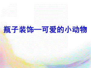 大班美术创意活动《瓶子装饰--可爱的小动物》PPT课件教案PPT课件.ppt
