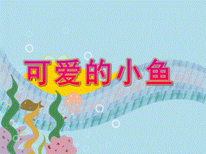 小班科学《可爱的小鱼》PPT课件可爱的小鱼-.ppt