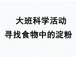 大班科学《寻找食物中的淀粉》PPT课件寻找含有淀粉的食物.ppt