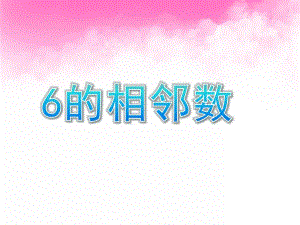 学前班数学数的数序《6的相邻数》PPT课件学前班数学之数的数序.ppt
