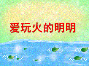 爱玩火的明明PPT课件教案图片《爱玩火的明明》中班课程.ppt