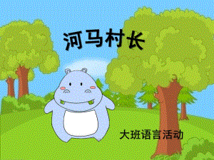 大班语言《河马村长》PPT课件教案大班语言：河马村长.ppt