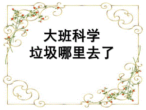 大班科学《垃圾哪里去了》PPT课件教案五月-大班科学：垃圾哪里去了.ppt