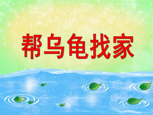 小班语言《帮乌龟找家》PPT课件小班语言《帮乌龟找家》PPT课件.ppt