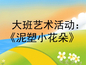 大班艺术《手工：泥塑小花朵》PPT课件教案微课件.ppt