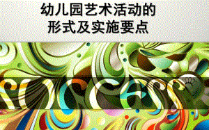 幼儿园艺术活动的形式及实施要点PPT课件幼儿园艺术活动的形式及实施要点.ppt