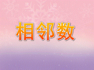 学前班相邻数PPT课件学前班相邻数ppt.ppt