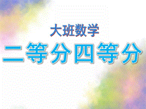 大班数学《二等分四等分》PPT课件教案数学：幼儿园二等分四等分.ppt