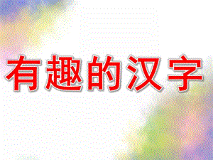 大班语言公开课《有趣的汉字》PPT课件教案大班语言：有趣的汉字ppt(2).ppt