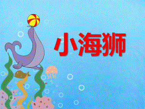 幼儿园动物儿歌《小海狮》PPT课件幼儿园动物儿歌《小海狮》PPT课件.ppt