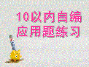 大班数学《10以内自编应用题练习》PPT课件幼儿园大班数学10以内数自编应用题练习-(1).ppt