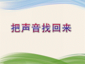 小班语言活动《把声音找回来》PPT课件小班语言活动《把声音找回来》PPT课件.ppt