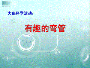 大班科学《有趣的弯管》PPT课件教案有趣的弯管.ppt