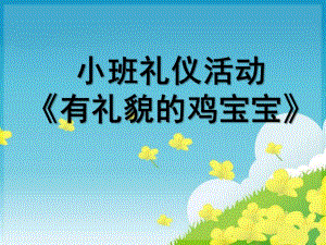 小班礼仪活动《有礼貌的鸡宝宝》PPT课件小班礼仪《有礼貌的鸡宝宝》.ppt