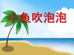小班艺术《小鱼吹泡泡》PPT课件小班艺术《小鱼吹泡泡》PPT课件.ppt