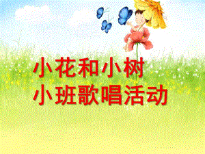 小班歌唱活动《小花和小树》PPT课件教案幼儿园小班歌唱活动《小花和小树》.ppt
