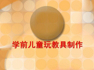 幼儿园学前儿童玩教具制作PPT课件学前儿童玩教具制作(精.ppt