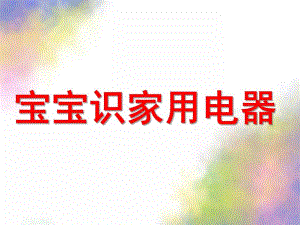 幼儿园《宝宝识家用电器》PPT课件ppt课件.ppt