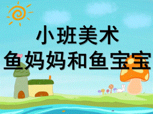 小班美术《鱼妈妈和鱼宝宝》PPT课件教案小班美术：鱼妈妈和鱼宝宝.ppt