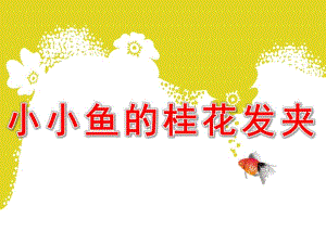 小班语言《小小鱼的桂花发夹》PPT课件教案小小鱼的桂花发夹.ppt