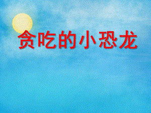 小班故事活动《贪吃的小恐龙》PPT课件教案PPT课件.ppt