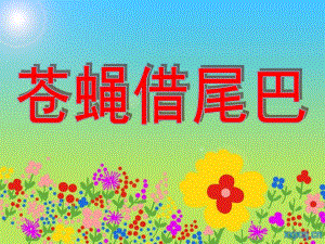 幼儿园《小苍蝇借尾巴》PPT课件苍蝇借尾巴.ppt