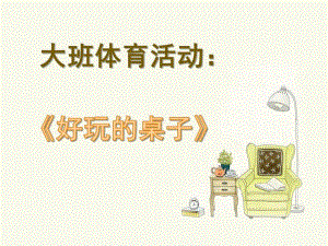 大班体育《好玩的桌子》PPT课件大班体育课件《好玩的桌子》.ppt