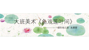 大班美术《鱼戏莲叶间》大班美术《鱼戏莲叶间》课件.ppt