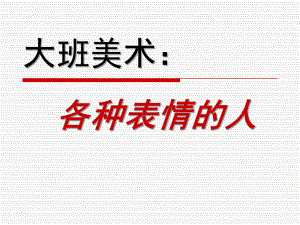 大班美术《各种表情的人》PPT课件教案大班美术：各种表情的人.ppt