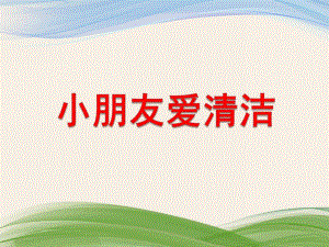 小班语言《小朋友爱清洁》PPT课件教案小朋友爱清洁.ppt