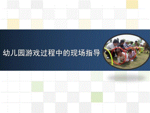 幼儿园游戏过程中的现场指导PPT课件第五章幼儿园游戏过程中的现场指导.ppt