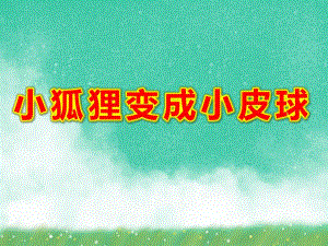 小狐狸变成小皮球PPT课件PPT课件.ppt