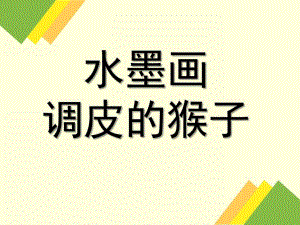 大班水墨画《调皮的猴》PPT课件大班水墨画：调皮的猴.ppt